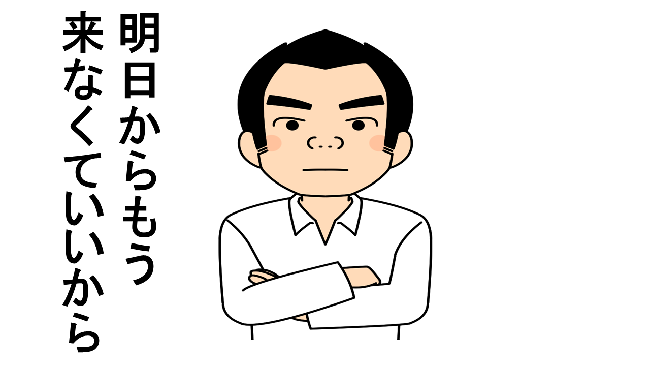 もう明日から来なくていいから！