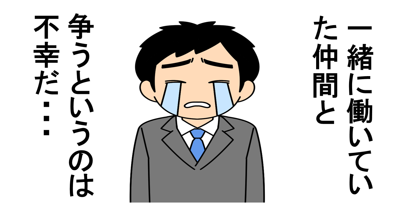 共に働いていきた仲間と争うことの悲しさ